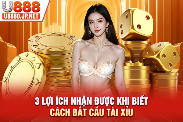 3 lợi ích nhận được khi biết cách bắt cầu tài xỉu