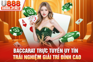 Baccarat Trực Tuyến Uy Tín - Trải Nghiệm Đỉnh Cao Cùng U888
