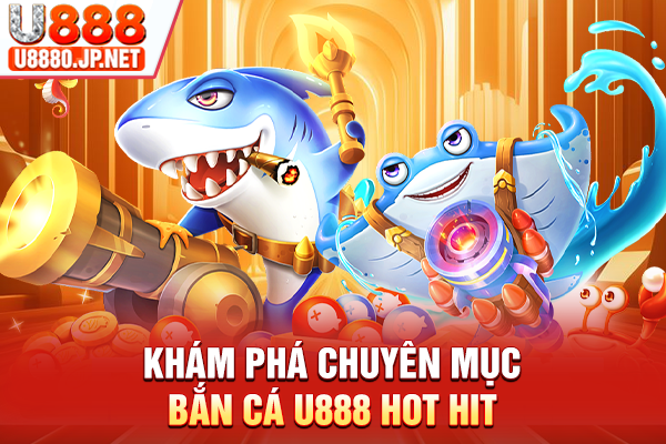 Khám phá chuyên mục bắn cá U888 hot hit