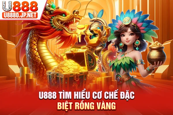 U888 tìm hiểu cơ chế đặc biệt Rồng Vàng
